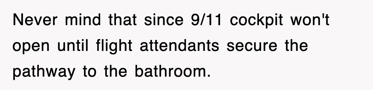 Never mind that since 9/11 cockpit won't open until flight attendants secure the pathway to the bathroom.