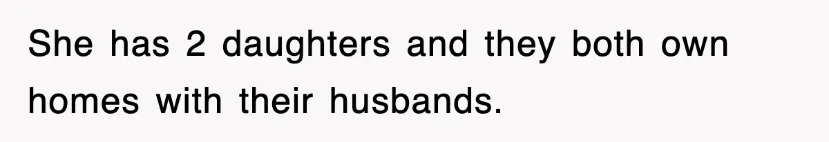 She has 2 daughters and they both own homes with their husbands.