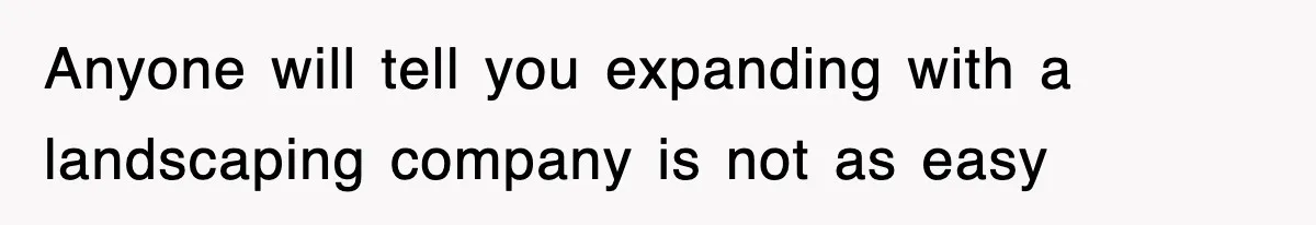 Anyone will tell you expanding with a landscaping company is not as easy