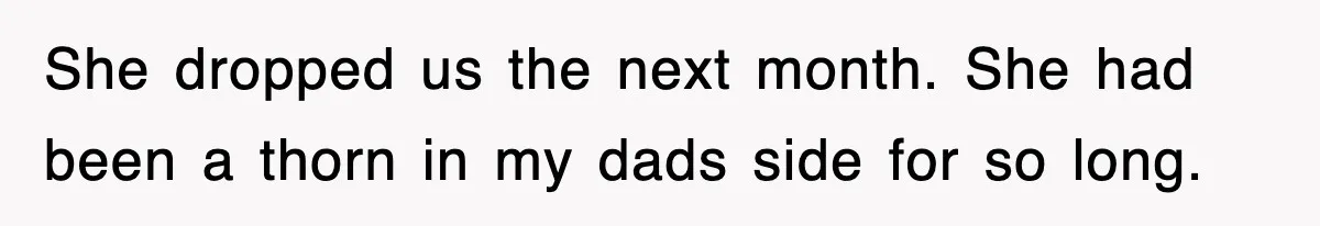 She dropped us the next month. She had been a thorn in my dads side for so long.