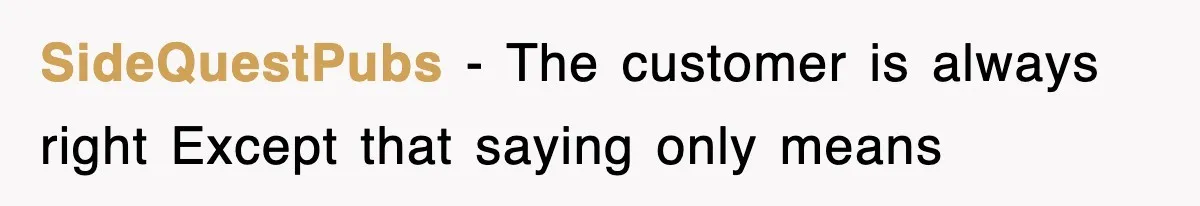 SideQuestPubs − The customer is always right Except that saying only means