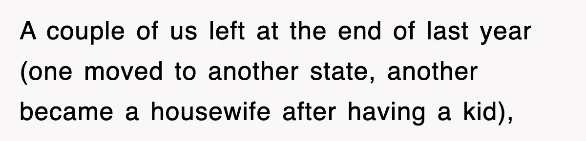 A couple of us left at the end of last year (one moved to another state, another became a housewife after having a kid),