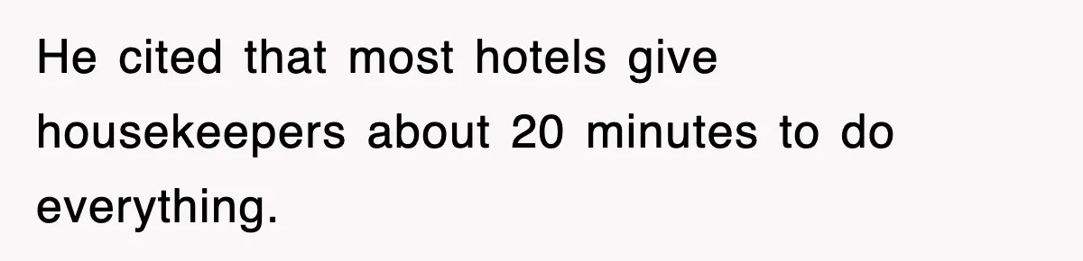 He cited that most hotels give housekeepers about 20 minutes to do everything.
