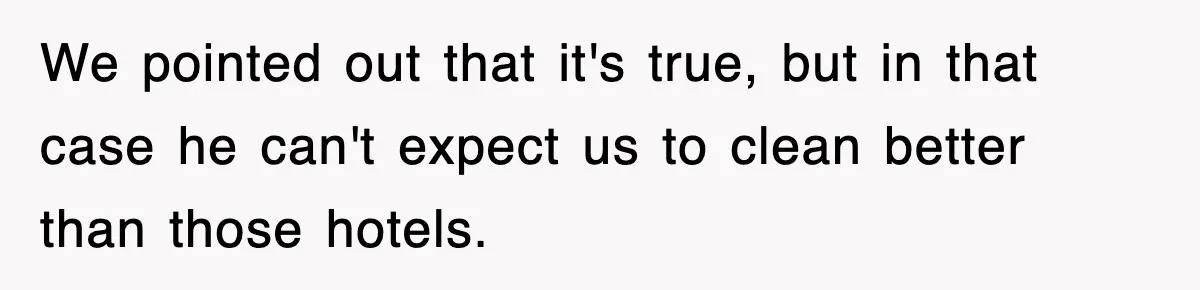 We pointed out that it's true, but in that case he can't expect us to clean better than those hotels.