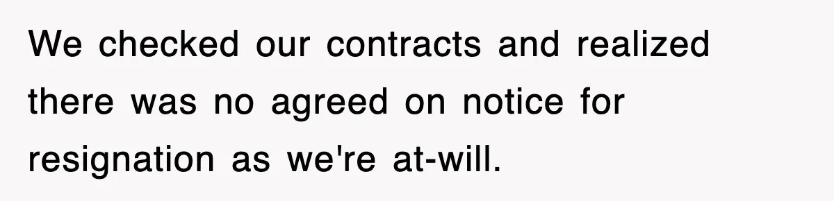 We checked our contracts and realized there was no agreed on notice for resignation as we're at-will.