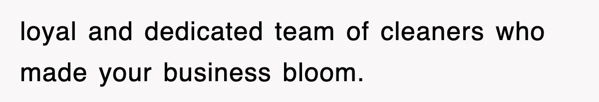 loyal and dedicated team of cleaners who made your business bloom.