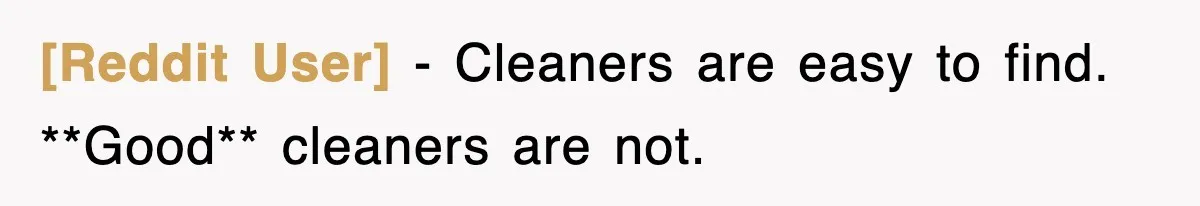 [Reddit User] − Cleaners are easy to find. **Good** cleaners are not.