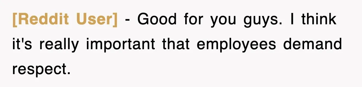 [Reddit User] − Good for you guys. I think it's really important that employees demand respect.