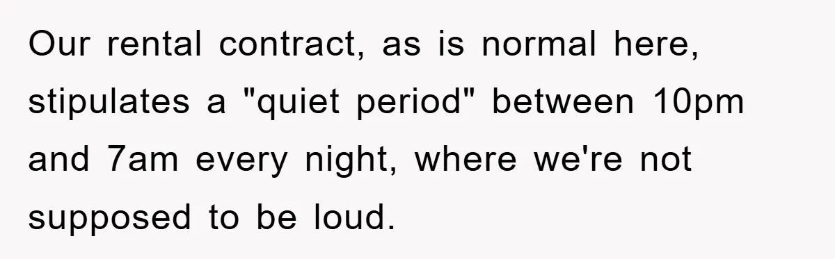 Our rental contract, as is normal here, stipulates a "quiet period" between 10pm and 7am every night, where we're not supposed to be loud.