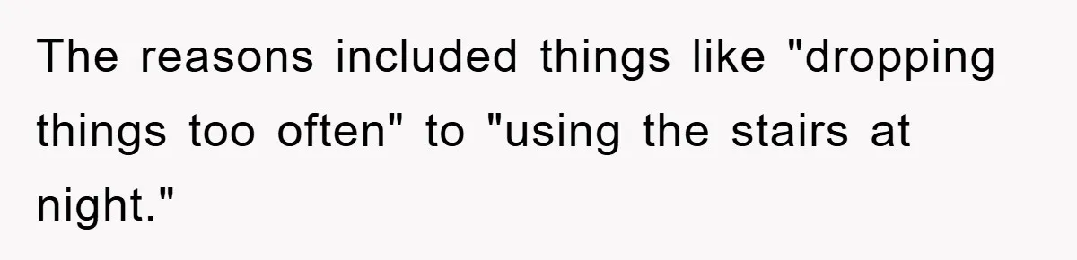 The reasons included things like "dropping things too often" to "using the stairs at night."