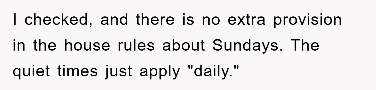 I checked, and there is no extra provision in the house rules about Sundays. The quiet times just apply "daily."