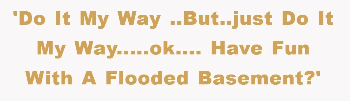 Woman Warned Neighbor About The Rain Tank, They Ignored Her—Now Their Basement’s A Swimming Pool 'Do it my way ..BUT..just do it my way.....ok.... Have fun with a flooded basement?'