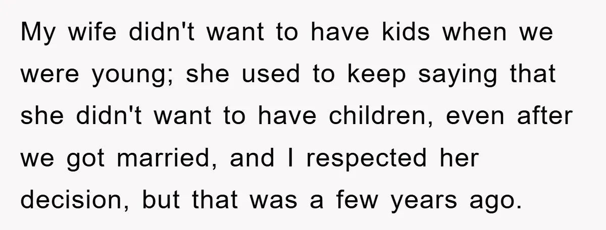 My wife didn't want to have kids when we were young; she used to keep saying that she didn't want to have children, even after we got married, and I...