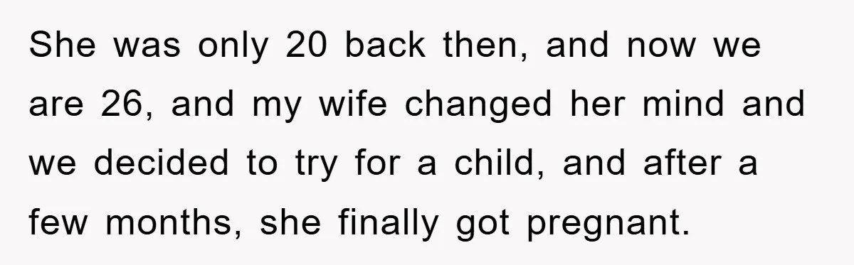 She was only 20 back then, and now we are 26, and my wife changed her mind and we decided to try for a child, and after a few months,...