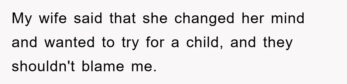My wife said that she changed her mind and wanted to try for a child, and they shouldn't blame me.