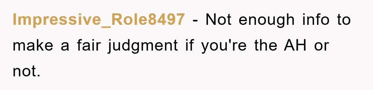 Impressive_Role8497 − Not enough info to make a fair judgment if you're the AH or not.