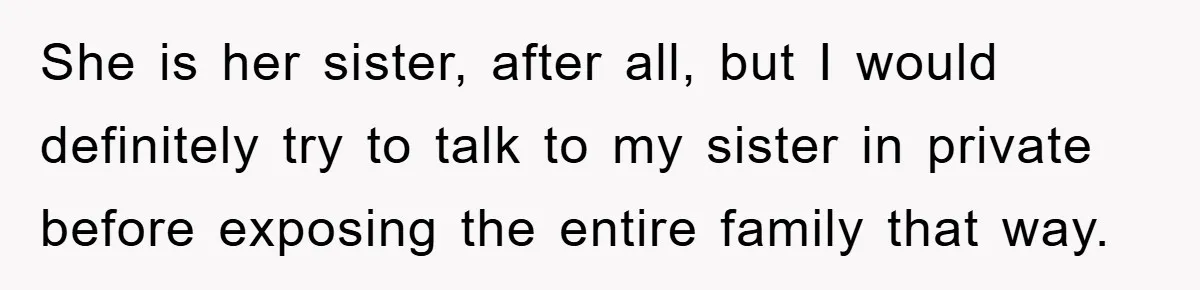She is her sister, after all, but I would definitely try to talk to my sister in private before exposing the entire family that way.