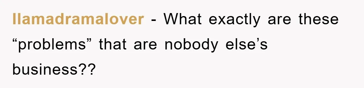 llamadramalover − What exactly are these “problems” that are nobody else’s business??