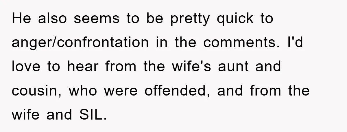 He also seems to be pretty quick to anger/confrontation in the comments. I'd love to hear from the wife's aunt and cousin, who were offended, and from the wife and...
