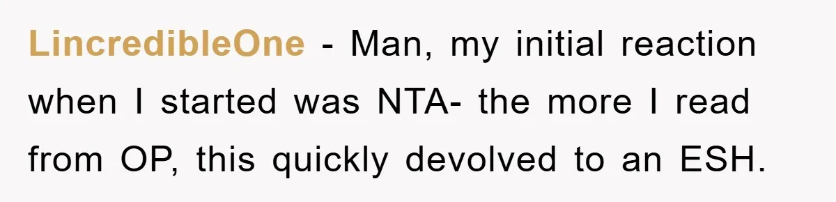 LincredibleOne − Man, my initial reaction when I started was NTA- the more I read from OP, this quickly devolved to an ESH.