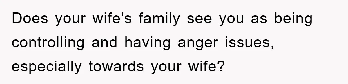 Does your wife's family see you as being controlling and having anger issues, especially towards your wife?