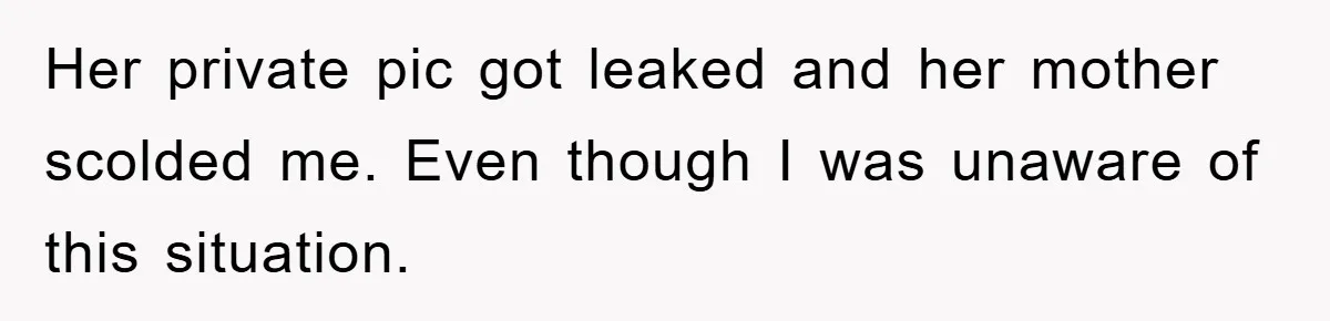 Her private pic got leaked and her mother scolded me. Even though I was unaware of this situation.
