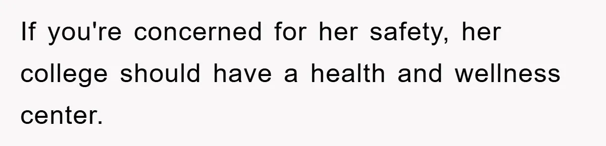 If you're concerned for her safety, her college should have a health and wellness center.