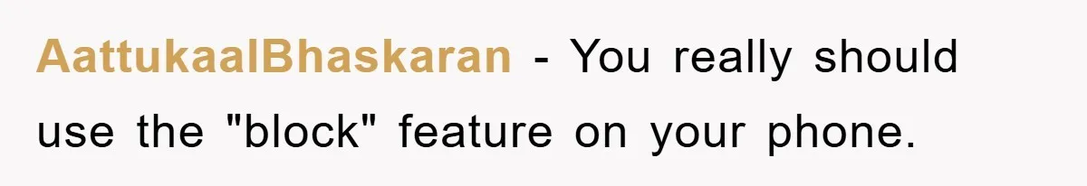AattukaalBhaskaran − You really should use the "block" feature on your phone.