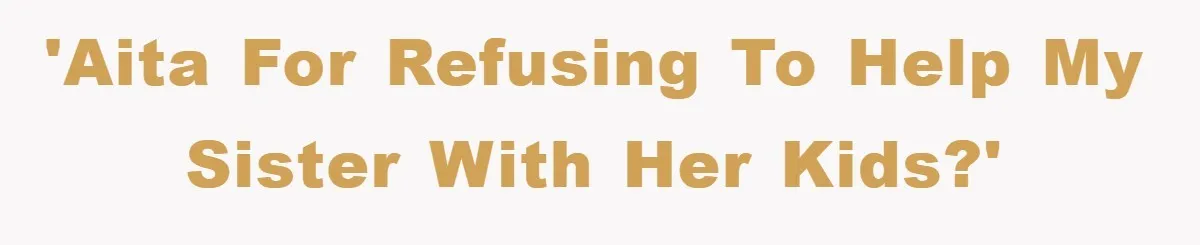 'AITA for refusing to help my sister with her kids?'