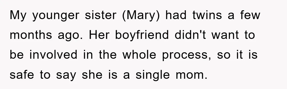 My younger sister (Mary) had twins a few months ago. Her boyfriend didn't want to be involved in the whole process, so it is safe to say she is a...