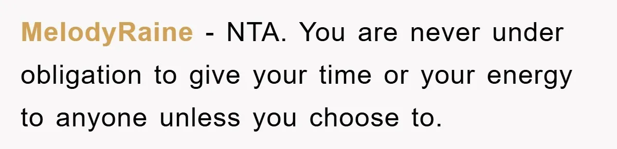 MelodyRaine − NTA. You are never under obligation to give your time or your energy to anyone unless you choose to.