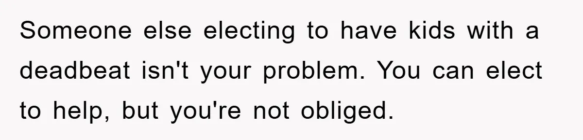 Someone else electing to have kids with a deadbeat isn't your problem. You can elect to help, but you're not obliged.