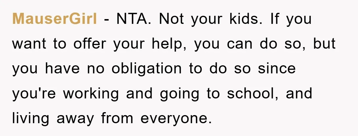 MauserGirl − NTA. Not your kids. If you want to offer your help, you can do so, but you have no obligation to do so since you're working and going...