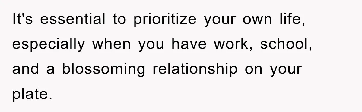 It's essential to prioritize your own life, especially when you have work, school, and a blossoming relationship on your plate.