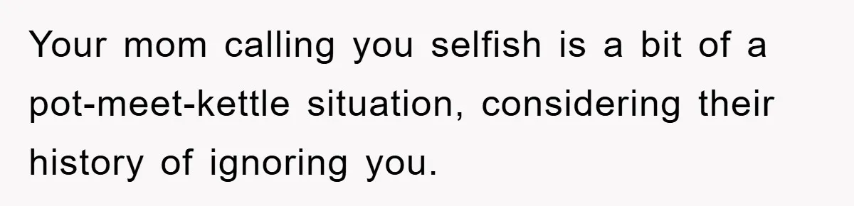 Your mom calling you selfish is a bit of a pot-meet-kettle situation, considering their history of ignoring you.