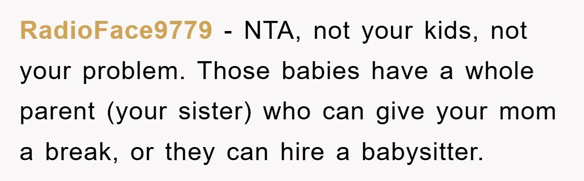 RadioFace9779 − NTA, not your kids, not your problem. Those babies have a whole parent (your sister) who can give your mom a break, or they can hire a babysitter.