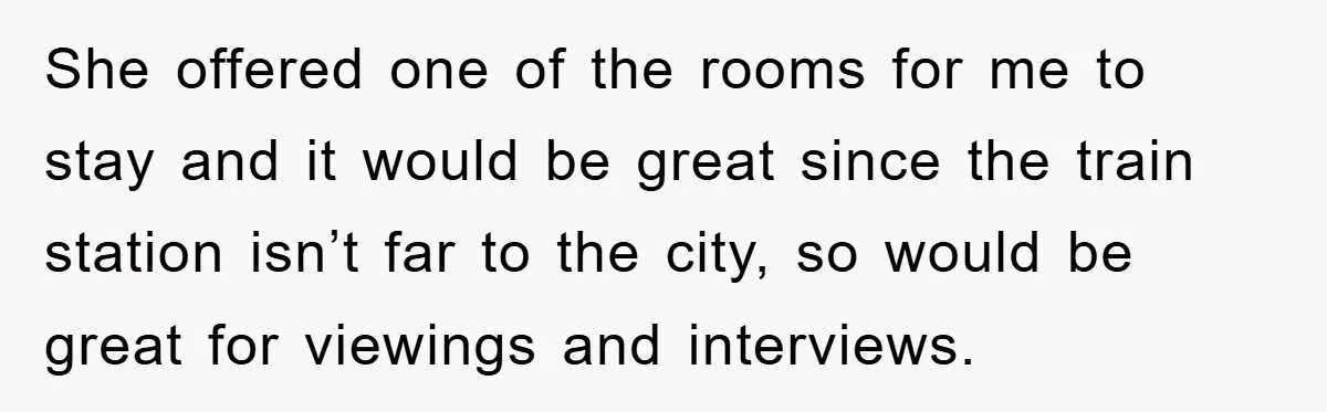 She offered one of the rooms for me to stay and it would be great since the train station isn’t far to the city, so would be great for viewings...