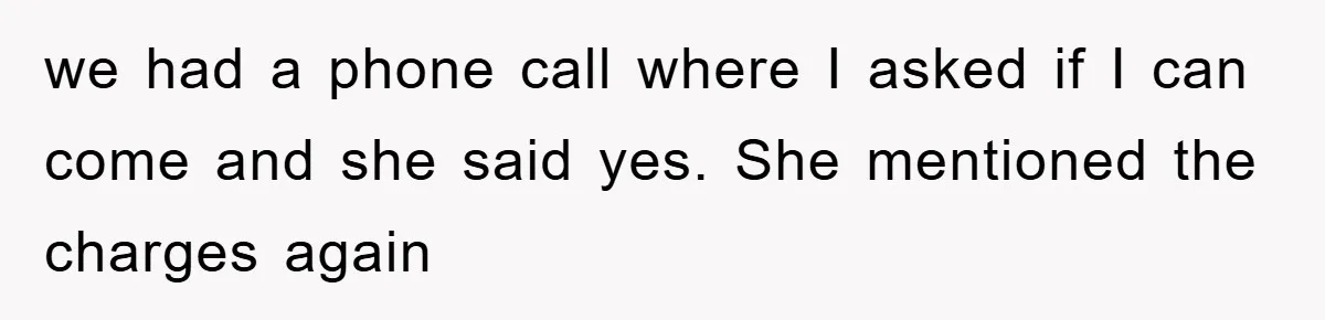 we had a phone call where I asked if I can come and she said yes. She mentioned the charges again