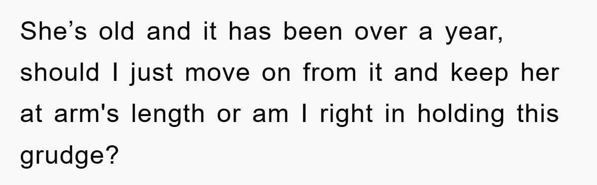 She’s old and it has been over a year, should I just move on from it and keep her at arm's length or am I right in holding this grudge?