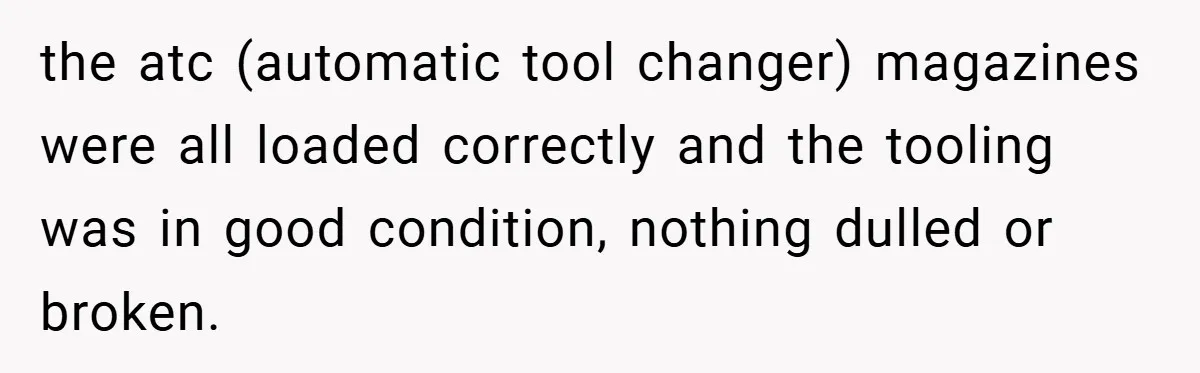 New Manager Forces 9-to-5 Rule - and an Employee’s Malicious Compliance Costs the Company Millions the atc (automatic tool changer) magazines were all loaded correctly and the tooling was in good condition, nothing dulled or broken.