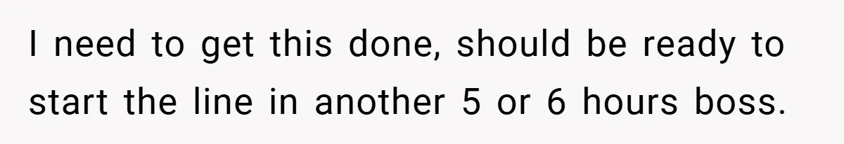 New Manager Forces 9-to-5 Rule - and an Employee’s Malicious Compliance Costs the Company Millions I need to get this done, should be ready to start the line in another 5 or 6 hours boss.