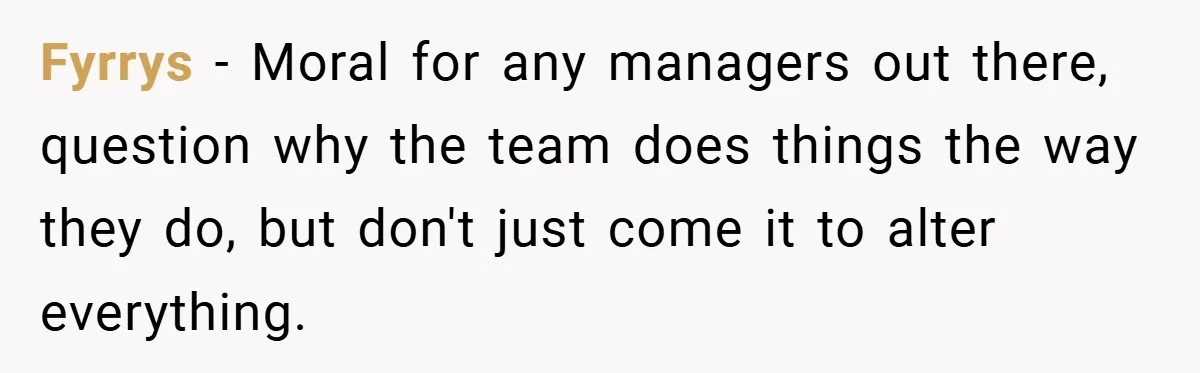 New Manager Forces 9-to-5 Rule - and an Employee’s Malicious Compliance Costs the Company Millions Fyrrys − Moral for any managers out there, question why the team does things the way they do, but don't just come it to alter everything.