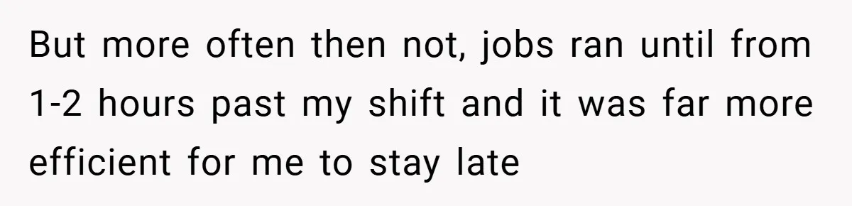 New Manager Forces 9-to-5 Rule - and an Employee’s Malicious Compliance Costs the Company Millions But more often then not, jobs ran until from 1-2 hours past my shift and it was far more efficient for me to stay late