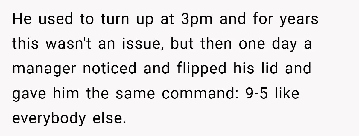 New Manager Forces 9-to-5 Rule - and an Employee’s Malicious Compliance Costs the Company Millions He used to turn up at 3pm and for years this wasn't an issue, but then one day a manager noticed and flipped his lid and gave him the same...