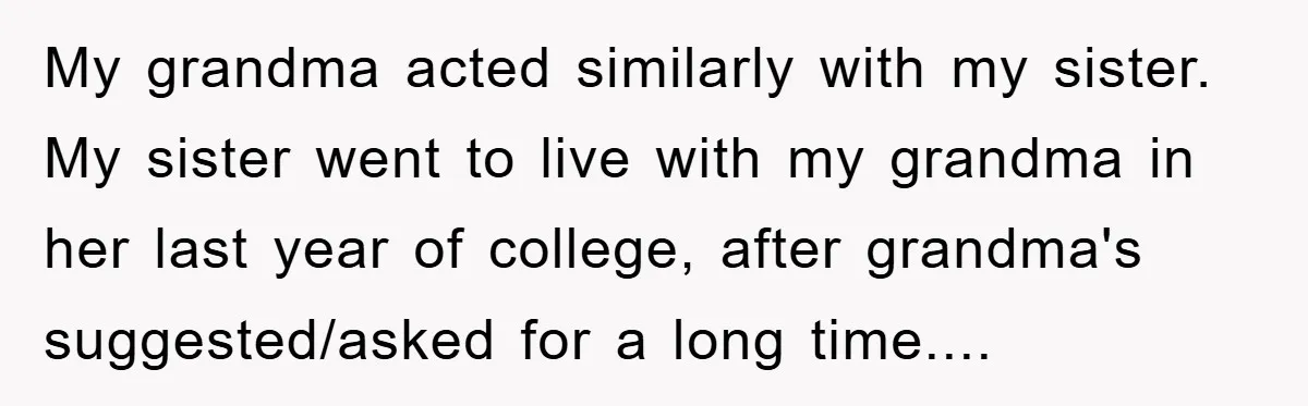 My grandma acted similarly with my sister. My sister went to live with my grandma in her last year of college, after grandma's suggested/asked for a long time....