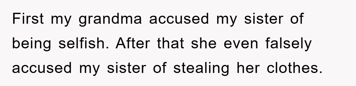 First my grandma accused my sister of being selfish. After that she even falsely accused my sister of stealing her clothes.