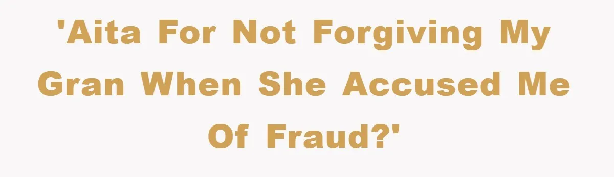 'AITA for not forgiving my Gran when she accused me of fraud?'