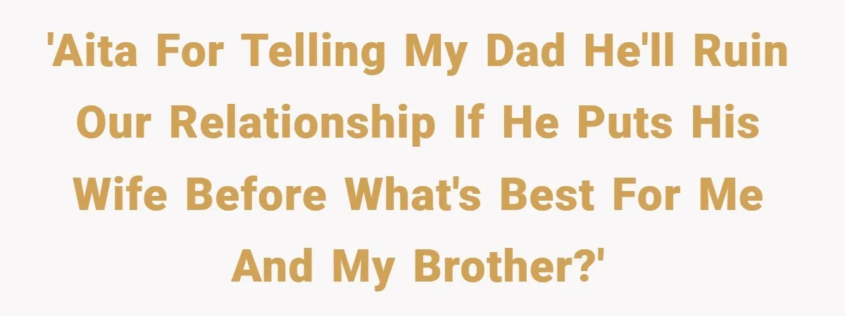 'AITA for telling my dad he'll ruin our relationship if he puts his wife before what's best for me and my brother?'
