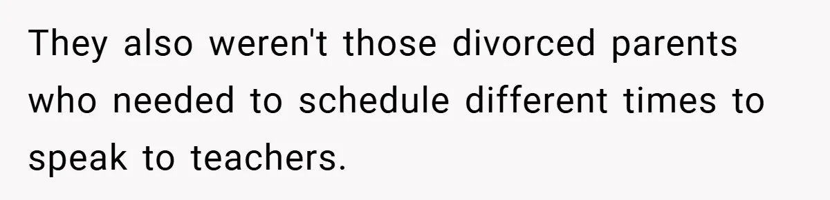 They also weren't those divorced parents who needed to schedule different times to speak to teachers.