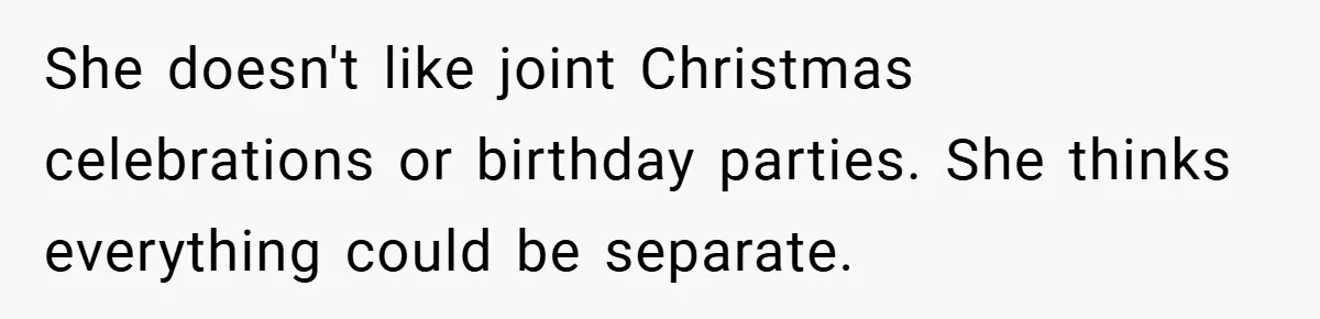 She doesn't like joint Christmas celebrations or birthday parties. She thinks everything could be separate.